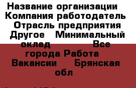 Pr › Название организации ­ Компания-работодатель › Отрасль предприятия ­ Другое › Минимальный оклад ­ 16 000 - Все города Работа » Вакансии   . Брянская обл.